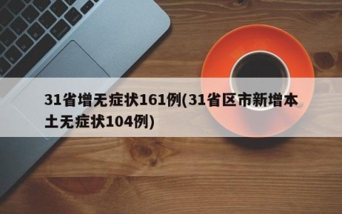 31省增无症状161例(31省区市新增本土无症状104例)