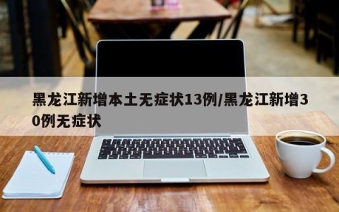 黑龙江新增本土无症状13例/黑龙江新增30例无症状