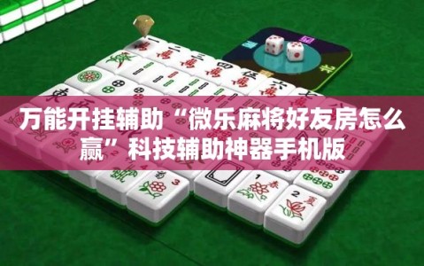 万能开挂辅助“微乐麻将好友房怎么赢”科技辅助神器手机版