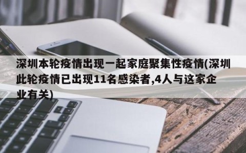 深圳本轮疫情出现一起家庭聚集性疫情(深圳此轮疫情已出现11名感染者,4人与这家企业有关)