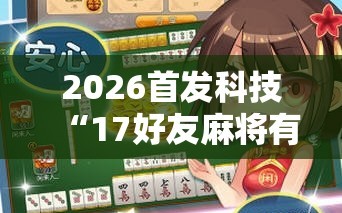 2026首发科技“17好友麻将有挂吗”科技辅助神器手机版