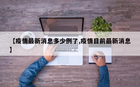 【疫情最新消息多少例了,疫情目前最新消息】