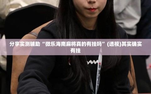 分享实测辅助“微乐海南麻将真的有挂吗”(透视)其实确实有挂