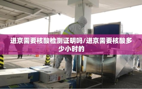 进京需要核酸检测证明吗/进京需要核酸多少小时的