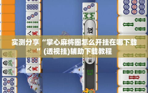 实测分享“掌心麻将圈怎么开挂在哪下载”(透视挂)辅助下载教程