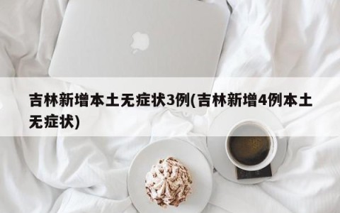 吉林新增本土无症状3例(吉林新增4例本土无症状)
