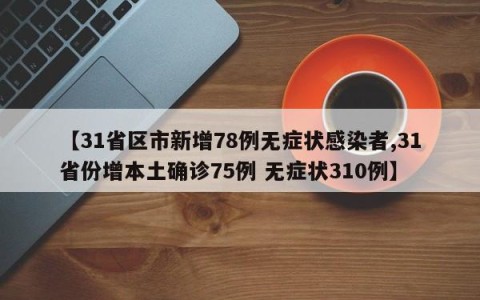 【31省区市新增78例无症状感染者,31省份增本土确诊75例 无症状310例】