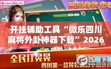 开挂辅助工具“微乐四川麻将外卦神器下载”2026开挂教程步骤