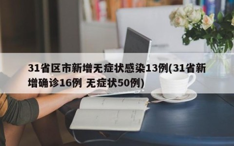 31省区市新增无症状感染13例(31省新增确诊16例 无症状50例)