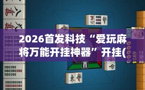 2026首发科技“爱玩麻将万能开挂神器”开挂(透视)辅助神器