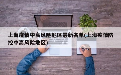上海疫情中高风险地区最新名单(上海疫情防控中高风险地区)