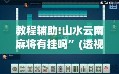 教程辅助!山水云南麻将有挂吗”(透视挂)辅助下载教程