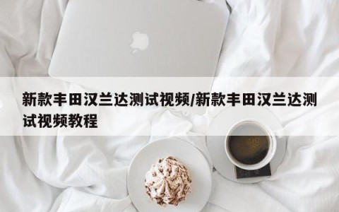 新款丰田汉兰达测试视频/新款丰田汉兰达测试视频教程