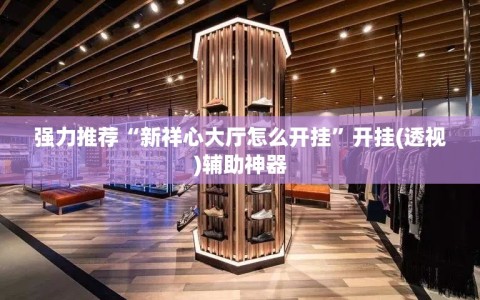 强力推荐“新祥心大厅怎么开挂”开挂(透视)辅助神器