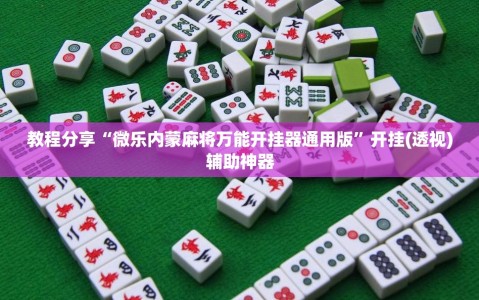 教程分享“微乐内蒙麻将万能开挂器通用版”开挂(透视)辅助神器