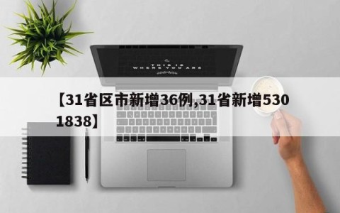【31省区市新增36例,31省新增530 1838】