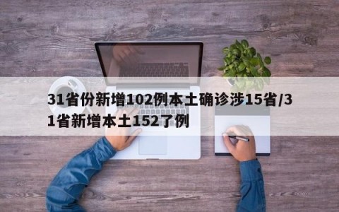 31省份新增102例本土确诊涉15省/31省新增本土152了例