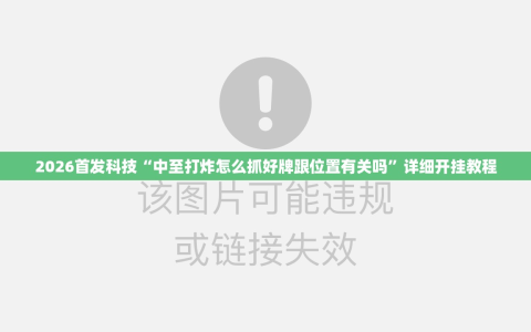 2026首发科技“中至打炸怎么抓好牌跟位置有关吗”详细开挂教程