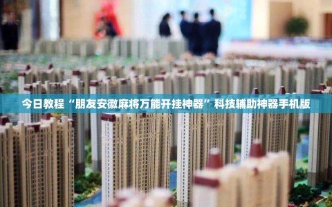 今日教程“朋友安徽麻将万能开挂神器”科技辅助神器手机版