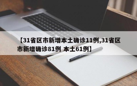 【31省区市新增本土确诊11例,31省区市新增确诊81例 本土61例】