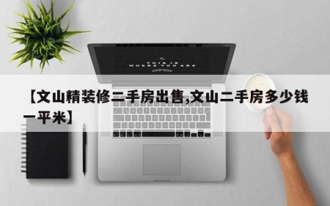 【文山精装修二手房出售,文山二手房多少钱一平米】
