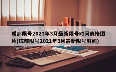 成都限号2023年3月最新限号时间表格图片(成都限号2021年3月最新限号时间)