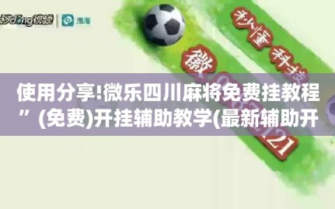 使用分享!微乐四川麻将免费挂教程”(免费)开挂辅助教学(最新辅助开挂教程)