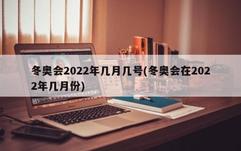 冬奥会2022年几月几号(冬奥会在2022年几月份)