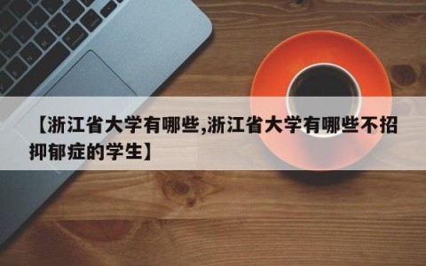 【浙江省大学有哪些,浙江省大学有哪些不招抑郁症的学生】