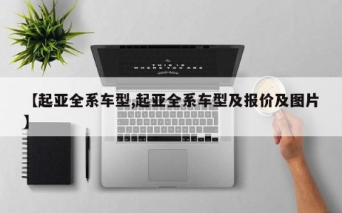【起亚全系车型,起亚全系车型及报价及图片】