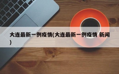 大连最新一例疫情(大连最新一例疫情 新闻)