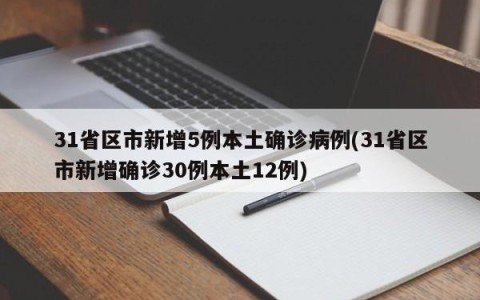 31省区市新增5例本土确诊病例(31省区市新增确诊30例本土12例)