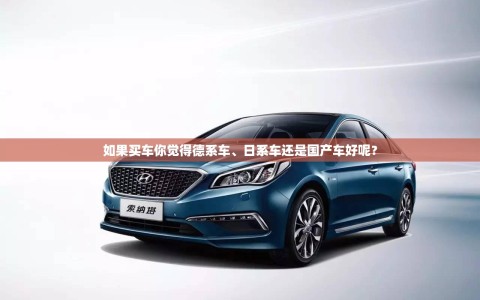 如果买车你觉得德系车、日系车还是国产车好呢？