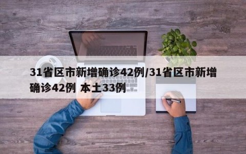 31省区市新增确诊42例/31省区市新增确诊42例 本土33例