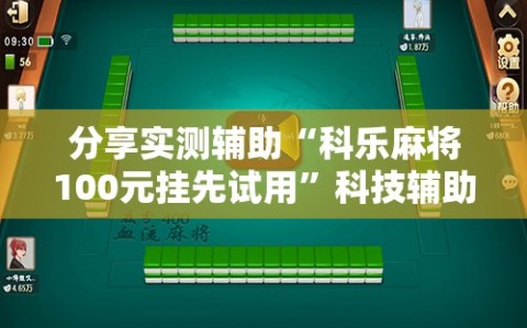 分享实测辅助“科乐麻将100元挂先试用”科技辅助神器手机版