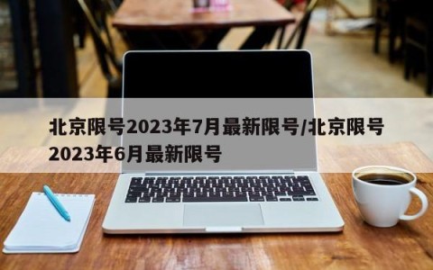 北京限号2023年7月最新限号/北京限号2023年6月最新限号