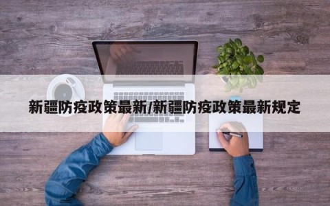 新疆防疫政策最新/新疆防疫政策最新规定