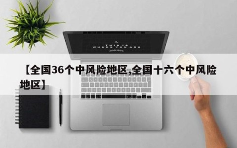 【全国36个中风险地区,全国十六个中风险地区】