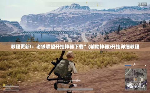 教程更新!：老铁联盟开挂神器下载”(辅助神器)开挂详细教程