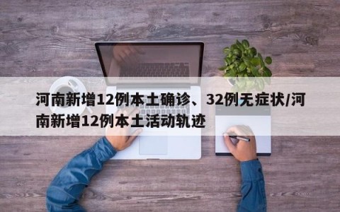 河南新增12例本土确诊、32例无症状/河南新增12例本土活动轨迹