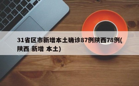 31省区市新增本土确诊87例陕西78例(陕西 新增 本土)
