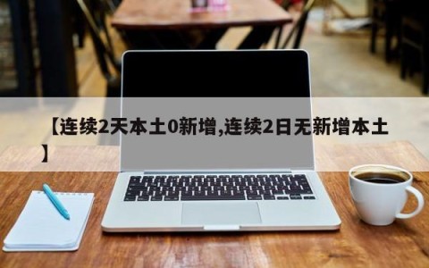 【连续2天本土0新增,连续2日无新增本土】
