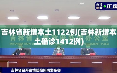 吉林省新增本土1122例(吉林新增本土确诊1412例)