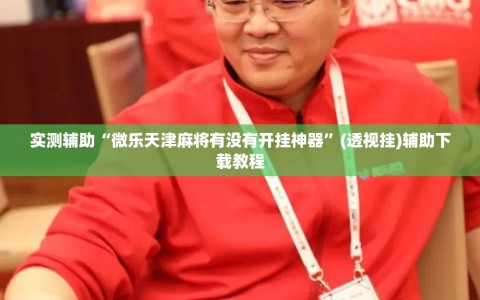 实测辅助“微乐天津麻将有没有开挂神器”(透视挂)辅助下载教程