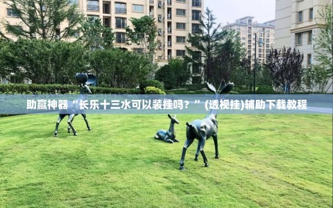 助赢神器“长乐十三水可以装挂吗？”(透视挂)辅助下载教程