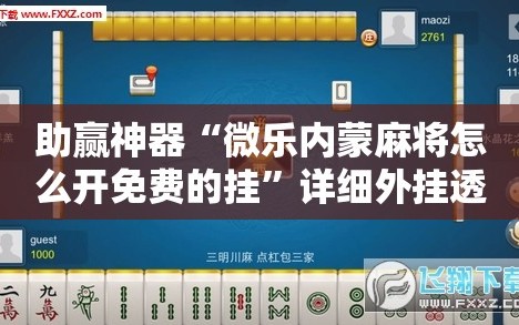 助赢神器“微乐内蒙麻将怎么开免费的挂”详细外挂透视辅助软件教程