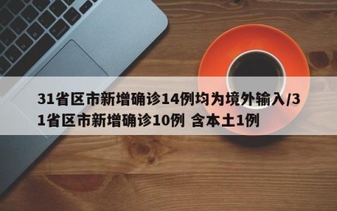 31省区市新增确诊14例均为境外输入/31省区市新增确诊10例 含本土1例