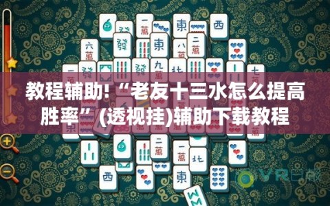 教程辅助!“老友十三水怎么提高胜率”(透视挂)辅助下载教程