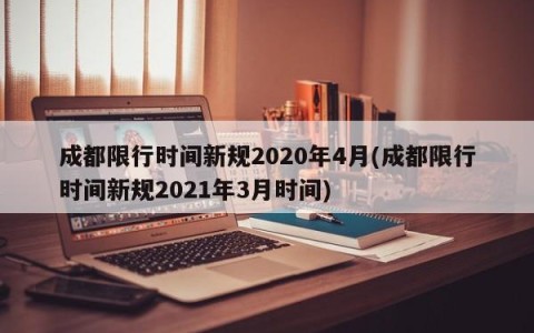 成都限行时间新规2020年4月(成都限行时间新规2021年3月时间)