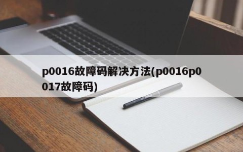 p0016故障码解决方法(p0016p0017故障码)